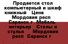 Продается стол компьютерный и шкаф книжный › Цена ­ 3 000 - Мордовия респ., Саранск г. Мебель, интерьер » Столы и стулья   . Мордовия респ.,Саранск г.